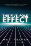 The Five-Fold Effect : Unlocking Power Leadership for Amazing Results in Your Organization - Walt Pilcher