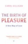 The Birth Of Pleasure: A New Map Of Love - Carol Gilligan