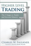 Higher Level Trading: The 5 Stages to Trader and Investor Mastery - Charles Faulkner