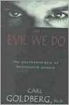 The Evil We Do: The Psychoanalysis of Destructive People - Carl Goldeberg, Carl Goldberg