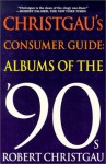 Christgau's Consumer Guide: Albums of the '90s - Robert Christgau