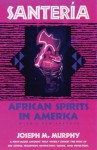 Santeria: African Spirits in America - Joseph M. Murphy