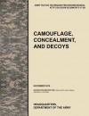 Camouflage, Concealment and Decoys: The Official U.S. Army Tactics, Techniques, and Procedures Manual ATTP 3-34.39 (FM 20-3)/MCRP 3-17.6A - United States Army Training and Doctrine Command