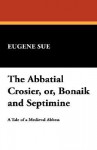 The Abbatial Crosier, Or, Bonaik and Septimine - Eugène Sue