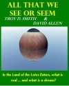 All That We See or Seem - Troy D. Smith, David Allen