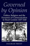 Governed By Opinion: Politics, Religion and the Dynamics of Communication in Stuart London - Dagmar Freist, Freist Dagmar