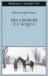 Fra i boschi e l'acqua - Patrick Leigh Fermor, Adriana Bottini, Jacopo M. Colucci