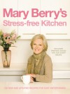 Mary Berry's Stress-Free Kitchen: 120 New and Improved Recipes for Easy Entertaining - Mary Berry