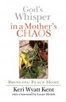 God's Whisper in a Mother's Chaos: Bringing Peace Home - Keri Wyatt Kent