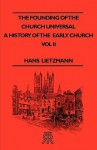 The Founding of the Church Universal - A History of the Early Church - Vol II - Hans Lietzmann