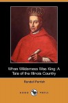 When Wilderness Was King: A Tale of the Illinois Country (Dodo Press) - Randall Parrish