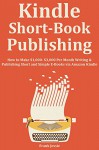 KINDLE SHORT BOOK PUBLISHING: How to Make $1,000- $3,000 Per Month Writing & Publishing Short and Simple E-Books via Amazon Kindle - Frank Jessie