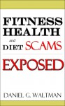 Fitness Health & Diet Scams Exposed - Daniel G. Waltman, Jason A. Joseph