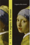 La luce segreta di Vermeer. La ragazza con l'orecchino di perla e altri capolavori della pittura fiamminga e olandese del secolo d'oro - Eugenio Riccomini