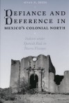 Defiance and Deference in Mexico's Colonial North: Indians Under Spanish Rule in Nueva Vizcaya - Susan M. Deeds