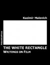 The White Rectangle: Writings on Film - Kazimir Severinovich Malevich