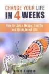 Change Your Life in 4 Weeks: How to Live a Happy, Healthy and Unhindered Life (Organize Your Life & Home) - Michelle Henson