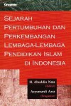 Sejarah Pertumbuhan dan Perkembangan Lembaga-lemabaga Pendidikan Islam di Indonesia - Abuddin Nata, Azyumardi Azra