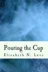 Pouring the Cup - Elizabeth N. Love