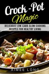 Crock-Pot Magic: Delicious Low Carb Slow Cooking Recipes for Healthy Living (Weight Loss & Diet Plans) - Aimee Long