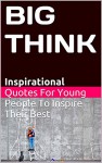 BIG THINK: Inspirational Quotes For Young People To Inspire Their Best - Karen Barrett