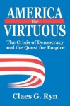 America the Virtuous: The Crisis of Democracy and the Quest for Empire - Claes G. Ryn