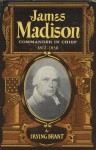 James Madison: Commander in Chief, 1812-1836 - Irving Brant