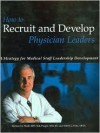 How to Recruit and Develop Physician Leaders: A Strategy for Medical Staff Leadership Development - Fritz, Richard A. Sheff