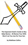 The Expectant Geek’s Guide to Boy Names -26 Names Your Wife Won’t Let You Use for Your Son - Matthew Collins