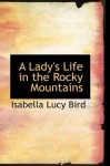 A Lady's Life in the Rocky Mountains - Isabella Lucy Bird