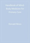 Handbook of Mind-Body Medicine for Primary Care - Donald Moss, Angele V McGrady, Terence C C Davies, Ian Wickramasekera