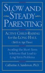 Slow and Steady Parenting: Active Child-Raising for the Long Haul, from Birth to Age 3: Avoiding the Short-Term Solutions That Lead to Long-Term Problems - Catherine Sanderson