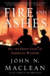 Fire and Ashes: On the Front Lines Battling Wildfires - John Maclean