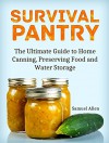 Survival Pantry: The Ultimate Guide to Home Canning, Preserving and Food and Water Storage (prepping, survival gear, survival food) - Samuel Allen