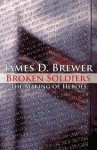 Broken Soldiers: The Making of Heroes - James D. Brewer