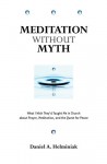 Meditation Without Myth: What I Wish They'd Taught Me in Church About Prayer, Meditation, and the Quest for Peace - Daniel A. Helminiak