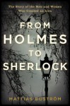 From Holmes to Sherlock: The Story of the Men and Women Who Created an Icon - Mattias Boström, Michael Gallagher