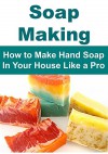 Soap Making: Soap Making for Beginners - How to Make Hand Soap In Your House Like a Pro: (Soap Making, Soap Making Book, Crafts,Soap Making Recipes, Hand Made Soap) - Melani Penn, Kelly Ford