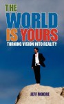 The World Is Yours: Turning Vision Into Reality - Jeff Moore