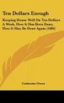 Ten Dollars Enough: Keeping House Well on Ten Dollars a Week, How It Has Been Done, How It May Be Done Again (1886) - Catherine Owen