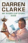 Heroes All: My Ryder Cup Story 2006 - Darren Clarke