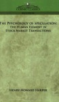 The Psychology of Speculation: The Human Element in Stock Market Transactions - Henry Howard Harper