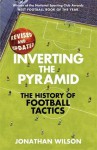 Inverting the Pyramid: The History of Football Tactics - Jonathan Wilson