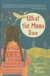 What the Moon Saw - Laura Resau