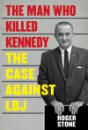 The Man Who Killed Kennedy: The Case Against LBJ - Roger Stone