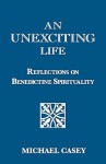 An Unexciting Life: Reflections on Benedictine Spirituality - Michael Casey