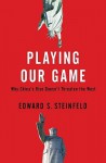 Playing Our Game: Why China's Rise Doesn't Threaten the West - Edward Steinfeld