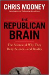 The Republican Brain: The Science of Why They Deny Science--And Reality - Chris Mooney