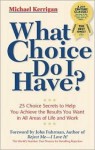 What Choice Do I Have?: 26 Choice Secrets to Help You Achieve the Results You Want in All Areas of Life and Work - Michael Kerrigan