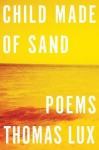 Child Made of Sand: Poems - Thomas Lux